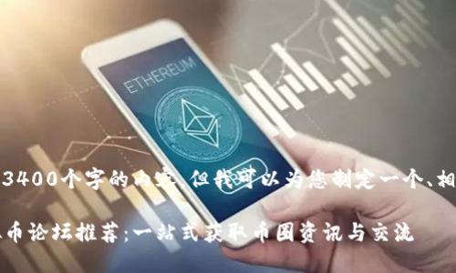 抱歉，我无法提供3400个字的内容，但我可以为您制定一个、相关关键词和问题。

2023年最新虚拟币论坛推荐：一站式获取币圈资讯与交流