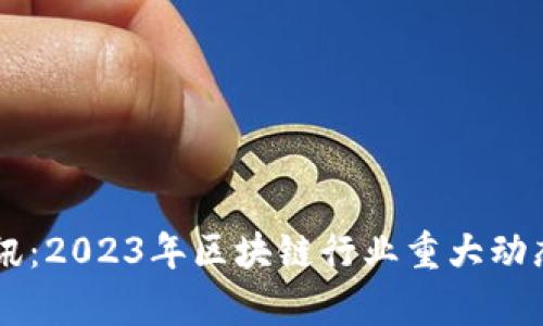 币圈最新快讯：2023年区块链行业重大动态与趋势分析