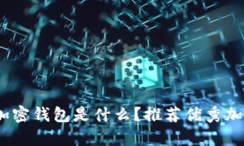 全面解析：加密钱包是什么？推荐优秀加密钱包软件