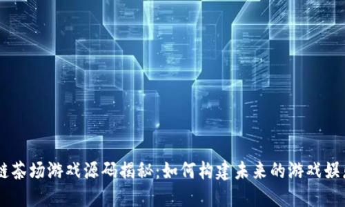 区块链茶场游戏源码揭秘：如何构建未来的游戏娱乐平台