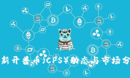 最新开普币（CPS）动态与市场分析