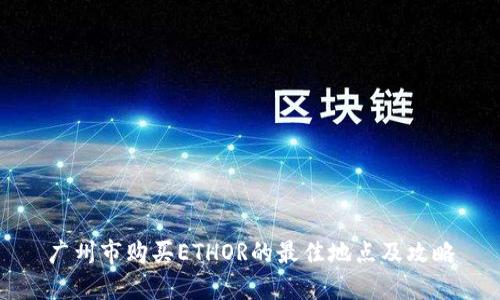 广州市购买ETHOR的最佳地点及攻略