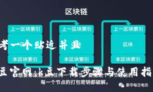 思考一个贴近并且

“k豆官网：k豆下载步骤与使用指南”
