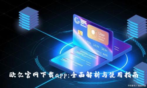 欧亿官网下载app：全面解析与使用指南