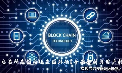 OK交易所是国内还是国外的？全面解析与用户指南
