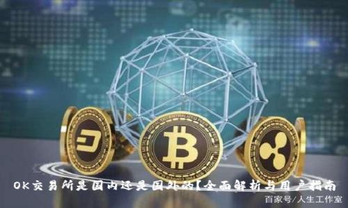OK交易所是国内还是国外的？全面解析与用户指南