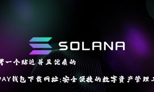 思考一个贴近并且优质的

TOPAY钱包下载网址：安全便捷的数字资产管理工具