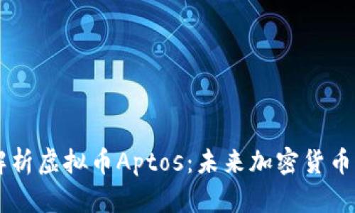 深入解析虚拟币Aptos：未来加密货币的新星
