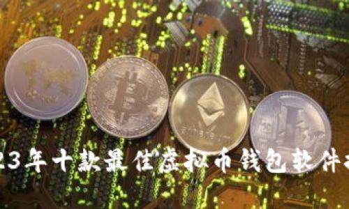 2023年十款最佳虚拟币钱包软件推荐
