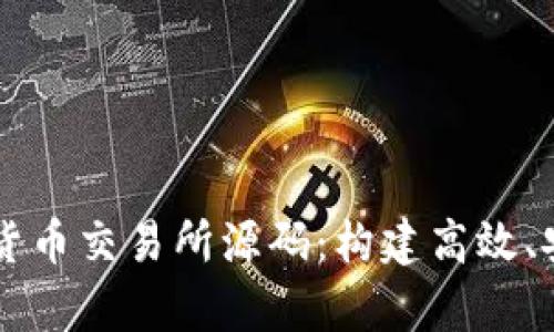 全面解析数字货币交易所源码：构建高效、安全的交易平台