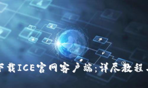 如何快速下载ICE官网客户端：详尽教程与使用指南