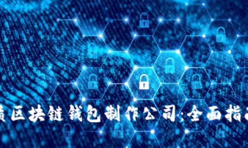 选择优质区块链钱包制作公司：全面指南与推荐