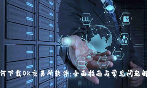 如何下载OK交易所软件：全面指南与常见问题解答