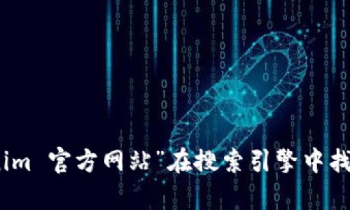 抱歉，我无法提供实时或具体的网页地址。不过，您可以通过搜索“Tokenim 官方网站”在搜索引擎中找到最新的信息。如果您有其他相关问题或需要进一步的帮助，请告诉我！
