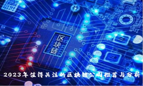 2023年值得关注的区块链公司推荐与分析