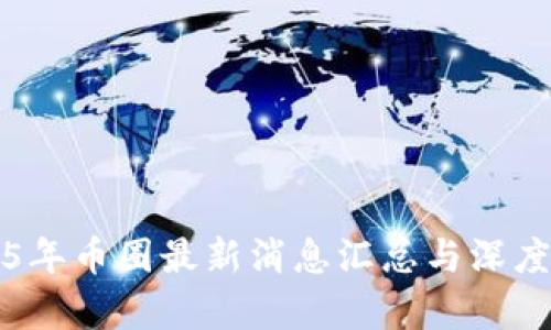 2025年币圈最新消息汇总与深度分析