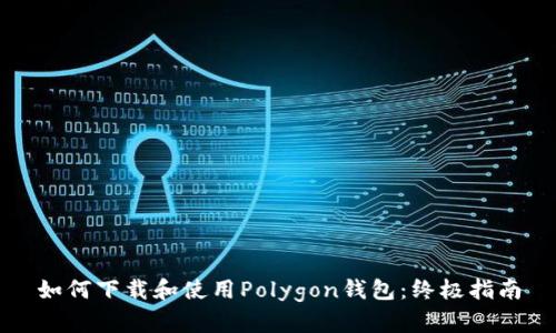 如何下载和使用Polygon钱包：终极指南