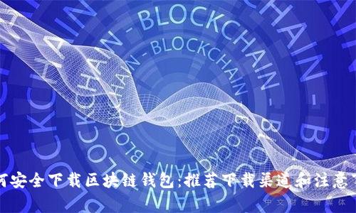如何安全下载区块链钱包：推荐下载渠道和注意事项