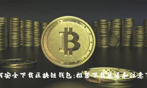 如何安全下载区块链钱包：推荐下载渠道和注意事项
