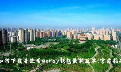 如何下载并使用GoPay钱包最新版本：官方指南