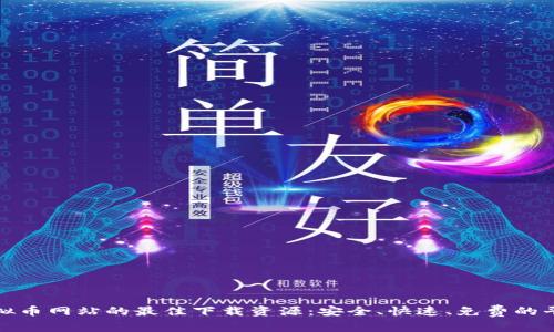 探索虚拟币网站的最佳下载资源：安全、快速、免费的平台推荐