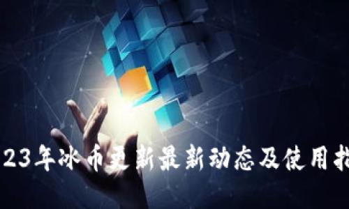 2023年冰币更新最新动态及使用指南