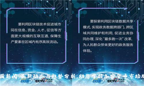 币圈新闻：最新动态与趋势分析，助您掌握加密货币市场脉搏