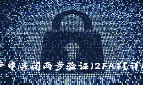 如何在Crypto账户中关闭两步验证（2FA）？详解步骤与注意事项