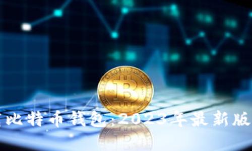 如何安全下载比特币钱包：2023年最新版官方下载指南