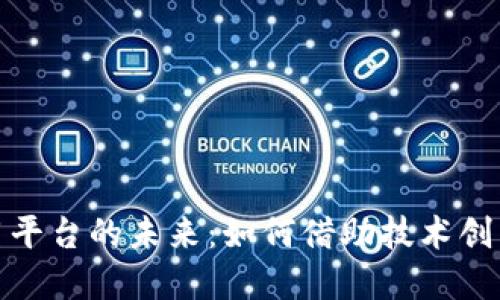 探索区块链应用平台的未来：如何借助技术创新提升商业价值