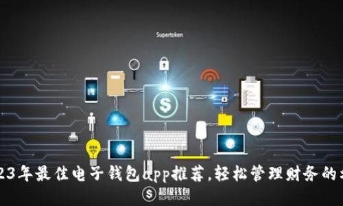 2023年最佳电子钱包app推荐，轻松管理财务的利器