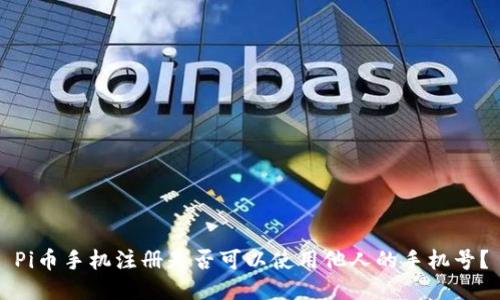 Pi币手机注册是否可以使用他人的手机号？