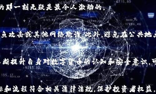 
  CoinList提币流程详解：一步步教您安全便捷地取出数字资产 / 
 guanjianci CoinList, 提币, 数字资产 /guanjianci 

前言
在数字货币的世界中，CoinList以其简单易用和高安全性而受到广大用户的青睐。随着越来越多的人参与到加密货币投资中，了解如何安全且有效地提取自己在CoinList上的资产变得尤为重要。提币不仅是一个技术步骤，更是一项关系到自己资金安全的重要操作。本文将带您全面了解CoinList的提币流程，并提供一些安全提示，帮助您避免潜在的风险。

第一步：账户安全设置
在进行提币之前，确保您的CoinList账户安全是首要任务。开启双重身份验证（2FA）是非常重要的一步。通过启用2FA，即使有人获取了您的密码，他们也会面对第二层保护。此外，定期更新密码并使用复杂、唯一的字符组合，可以进一步提升安全性。

第二步：登录您的CoinList账户
登录时请务必使用安全的网络环境，避免在公共Wi-Fi下进行敏感操作。输入您的邮箱和密码，如果已经启用双重身份验证，系统会要求您输入验证码。

第三步：找到提币选项
登录成功后，您会看到一个简洁的用户界面。在主页上，寻找“钱包”或“资产”选项，点进去后，您将能够看到自己在CoinList上的各种数字资产。在资产页面中，选择您想要提取的数字货币，例如比特币（BTC）或以太坊（ETH）。

第四步：输入提币金额和地址
选择完您想提币的资产后，点击“提币”按钮。在弹出的窗口中，您需要输入要提取的金额，以及提币地址。确保地址的正确性，任何错误都可能导致资产的丢失。建议您复制粘贴，而不是手动输入。此外，某些资产可能会有最低提币金额的限制，请务必查阅相关信息。

第五步：确认提币信息
在提交提币请求之前，系统通常会提示您再次确认相关信息。请仔细审查提币地址和金额，以确保没有任何错误。同时，确认提币所需的网络手续费，这些手续费可能会因市场波动而变化。

第六步：提交提币请求
确认信息无误后，点击“提交”按钮。系统会处理您的请求，您将收到一封确认邮件。在某些情况下，提币请求可能需要手动审核，您需要耐心等待。

第七步：监控提币状态
提交请求后，您可以在CoinList的“提币记录”部分查看当前提币状态。通常情况下，提币处理时间会因网络拥堵或资产类型而异。请定期关注，以便及时获取提币进展。此外，您也可以通过区块链浏览器跟踪您的交易状态。

第八步：资金到账
一旦提币处理完成，您的资金就会发送到您提供的地址。请再次确认您在相关区块链上的钱包状态，以确保资产已成功转入。对于许多用户而言，看到资金到账的那一刻无疑是最令人激动的。

安全提示
提币过程虽简单，但安全意识不可或缺。除了在提币时保持警惕，您还应定期检查自身的账户安全设置。在设定钱包地址时，重视地址的正确性和安全性，防止钓鱼攻击或其他网络欺诈。此外，避免在公共地点处理涉及资金的操作，尽量选择私密、网络安全的环境。

总结
总而言之，CoinList的提币流程相对简便，但用户必须时刻保持警惕，确保资金安全。通过合理的步骤和细心的态度，您可以安全地提取自己的数字资产。同时，不断提升自身对数字货币的认知和安全意识，可以使每位投资者在这个充满机会的数字货币市场中游刃有余。希望本文的介绍能为您的提币旅程提供帮助，让您在CoinList的数字资产管理中更加得心应手。
```

注意：在现实情况中，提币步骤可能会因平台更新或具体情况有所变化，建议用户时常查看CoinList的官方网站或帮助中心以获取最新信息。同时，确保所有指标和流程符合相关法律法规，保护投资者权益。通过不断学习与适应，投资者能够在数字货币市场获得更多的成功。