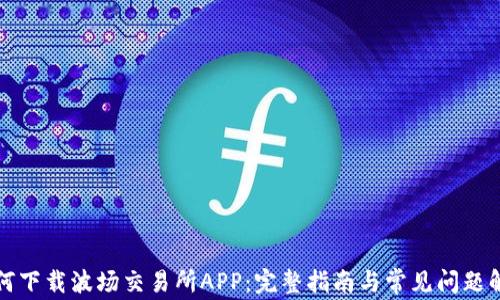 
如何下载波场交易所APP：完整指南与常见问题解答