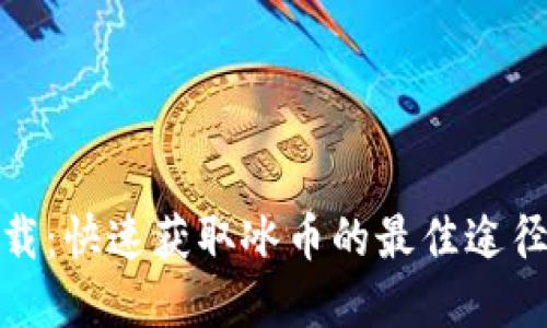 冰币下载：快速获取冰币的最佳途径和攻略