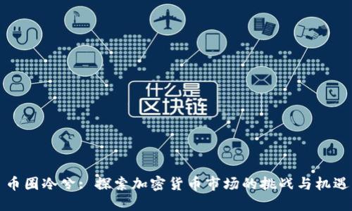 币圈冷兮: 探索加密货币市场的挑战与机遇