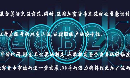   如何高效充值OK币：全方位指南 / 

 guanjianci OK币充值,数字货币,加密货币 /guanjianci 

了解OK币
在数字货币的快速发展中，OK币成为了许多投资者关注的焦点。作为一种加密资产，OK币不仅支持多种交易功能，还提供了便捷的充值方式。了解OK币的基本概念，对于后续的充值流程至关重要。

OK币是与OKEx交易所相关联的数字货币，这个平台广受欢迎，吸引了众多用户的参与。用户可以通过不同的方式将法币或其他数字资产转换为OK币，进而进行交易或投资。而选择合适的充值方式，不仅提高了资金的流动性，还能保障资金的安全性。

常见的充值方式
为了满足不同用户的需求，OK币提供了多种充值方式。用户可以根据自身的情况选择最合适的一种，其中包括银行转账、支付宝、微信支付等传统支付方式，以及通过其他加密货币进行充值。

h41. 银行转账/h4
银行转账是最常用的充值方式之一。用户只需要在OKEx平台上获取相关的收款账户信息，然后通过自己银行的网银或手机银行进行操作。这种方式的手续费一般较低，但转账时间可能会因银行处理速度而有所不同。

h42. 第三方支付/h4
除了银行转账，OK币还支持诸如支付宝和微信支付等第三方支付方式。借助这些平台的便利，用户可以快速完成充值，操作简单，资金到账速度相对较快。需要注意的是，使用这些支付方式时，应确保个人账户的安全性，防止信息泄露。

h43. 加密货币充值/h4
对于已持有其他数字资产的用户，他们可以选择通过转账加密货币的方式来充值OK币。用户需要在OKEx平台上找到正确的充值地址，并确保转账类型正确，以避免资产损失。这种方式适合于对数字货币交易有一定了解的用户。

充值流程详解
为了便于充Ok币的整个过程，下面将详细描述各种充值方法的具体步骤。通过这些步骤，用户可以迅速完成充值，享受到数字货币带来的投资乐趣。

h4使用银行转账充值/h4
步骤一：登陆OKEx账户，进入“资产”页面。

步骤二：找到“充值”选项，选择要充值的数字货币（例如OK币），然后选择“法币充值”。

步骤三：平台将展示相应的银行账户信息，包括账户名称、账号、开户行等信息。用户需仔细核对。

步骤四：在银行的转账页面上填写以上信息，并输入充值金额后完成操作。确保在备注栏中填写与自己OKEx账户对应的信息，以免出现资金到账不明的情况。

步骤五：转账完成后，耐心等待资金到账。一般情况下，资金会在几个小时内到账，若遇到延迟，可联系银行确认。

h4使用第三方支付充值/h4
步骤一：登陆OKEx，进入“资产”界面，找到“充值”选项。

步骤二：选择要充值的数字货币及相应的第三方支付方式。

步骤三：系统会生成一个二维码或支付链接。用户可直接使用支付宝或微信扫码完成支付。

步骤四：支付完成后，系统会自动更新用户的资产余额，资金通常会即时到账。

h4使用加密货币充值/h4
步骤一：用户登录OKEx，进入“充值”页面，选择目标充值的OK币。

步骤二：选取“加密货币充值”，系统会展示专属的充值地址。

步骤三：在其他数字资产钱包中，选择“发送”功能，粘贴OKEx上的充值地址，输入充值金额。

步骤四：确认信息无误后完成转账。请耐心等待，转账确认时间会依赖于区块链的处理速度，通常在几分钟到数小时不等。

充值注意事项
在充值过程中，有几个关键的注意事项需要用户格外留意，以保证充值顺利进行。

h4确保地址准确无误/h4
无论是使用哪种充值方式，确保填写的银行账户信息或充值地址准确无误都是最重要的。如果地址填错了，数字资产可能会永久丢失，这种损失将无法追溯或恢复。因此，用户在每一步操作中务必要仔细核查。

h4了解手续费/h4
不同的充值方式会涉及不同的手续费，有的平台可能在某些时段提供免手续费活动，用户应事先了解这些信息，以选择最合算的充值方式。同时，使用加密货币充值时也要意识到网络手续费的波动。

h4保护个人信息/h4
用户在进行充值操作时，务必保护好自己的个人信息，尤其是第三方支付时，避免在不安全的环境下进行操作。此外，建议开启账号的双重认证，以增强账户的安全性。

总结
充Ok币的方式多种多样，每种方式都有其独特的优势与适用场景。了解不同的充值流程以及注意事项，不仅可以为用户节省时间，避免不必要的损失，还能提高整个交易的顺畅度。无论你是初次接触数字货币的用户，还是经验丰富的投资者，都应认真选择合适的充值方式，确保资金安全、到账高效。

通过本文的详细介绍，希望能为用户提供清晰的充值指导，助力每位投资者在数字货币的世界中获得成功。同时，随着数字货币市场的进一步发展，OK币的潜力将得到更加广泛的体现，投资者可不妨深度参与其中，抓住各种机遇。
