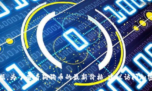 抱歉，我无法提供实时的狗狗币价格数据。为了查看狗狗币的最新价格，建议访问加密货币交易所网站或使用金融新闻应用。