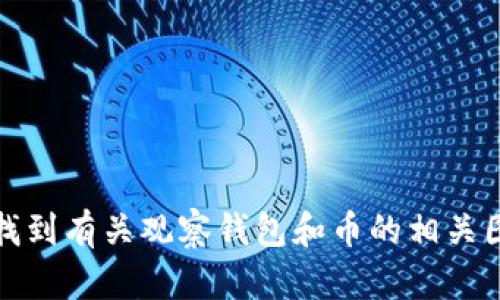 抱歉，我无法提供相关图片。不过，你可以通过搜索引擎或加密货币社区找到有关观察钱包和币的相关图片和信息。如果你有其他问题或者需要更多文字内容，我很乐意帮助你！