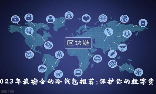 2023年最安全的冷钱包推荐：保护你的数字资产