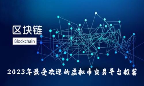 2023年最受欢迎的虚拟币交易平台推荐