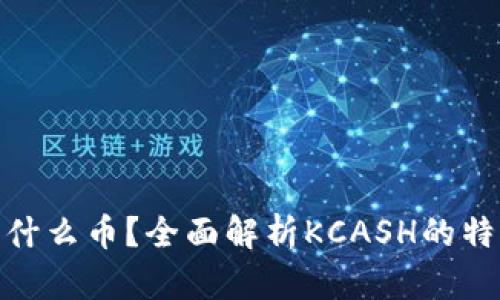 KCASH是什么币？全面解析KCASH的特点与优势