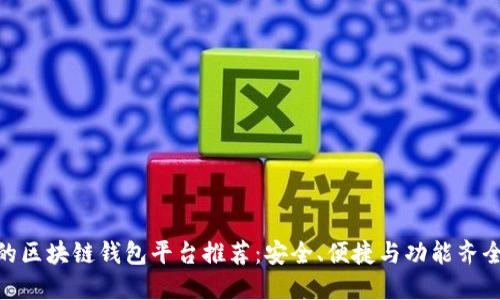 : 好用的区块链钱包平台推荐：安全、便捷与功能齐全的选择