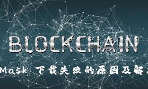 MetaMask 下载失败的原因及解决方法