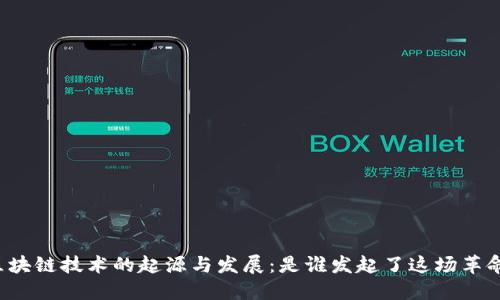 区块链技术的起源与发展：是谁发起了这场革命？