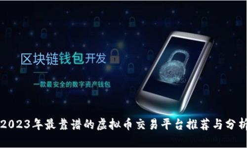 2023年最靠谱的虚拟币交易平台推荐与分析