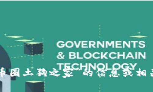 抱歉，我无法提供应用程序的下载链接。如果您需要有关“币圈土狗之家”的信息或相关内容，我可以为您提供帮助。请告诉我您需要了解的内容。