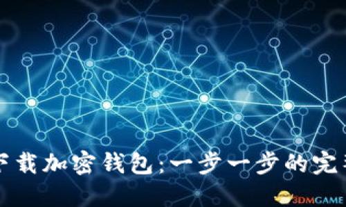如何下载加密钱包：一步一步的完整指南