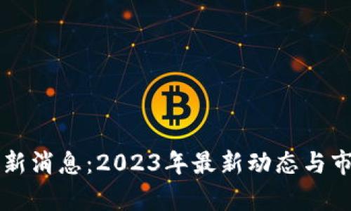 以太坊币最新消息：2023年最新动态与市场趋势分析