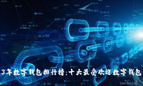 2023年数字钱包排行榜：十大最受欢迎数字钱包解析